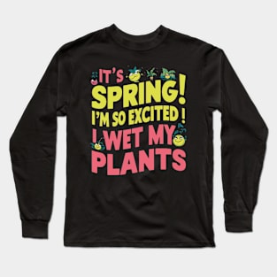 I’m so excited it’s spring... I wet my plants Long Sleeve T-Shirt